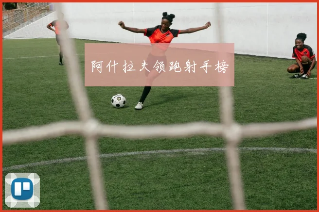 阿什拉夫领跑射手榜