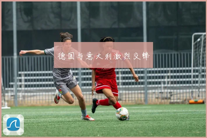 德国与意大利激烈交锋