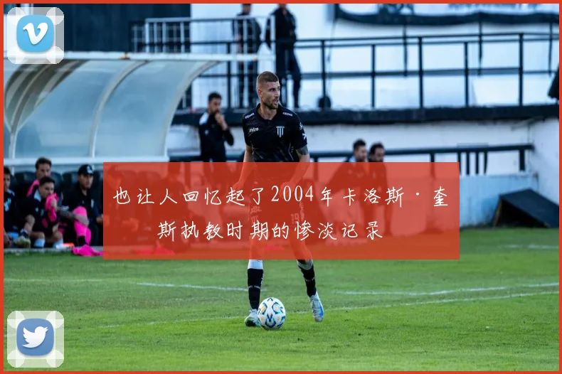 也让人回忆起了2004年卡洛斯·奎罗斯执教时期的惨淡记录