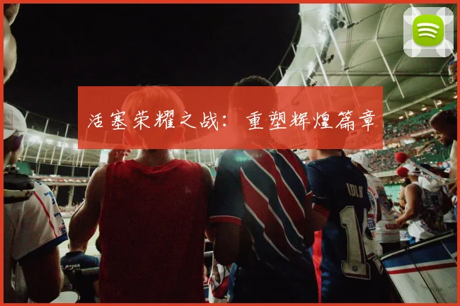 活塞荣耀之战：重塑辉煌篇章