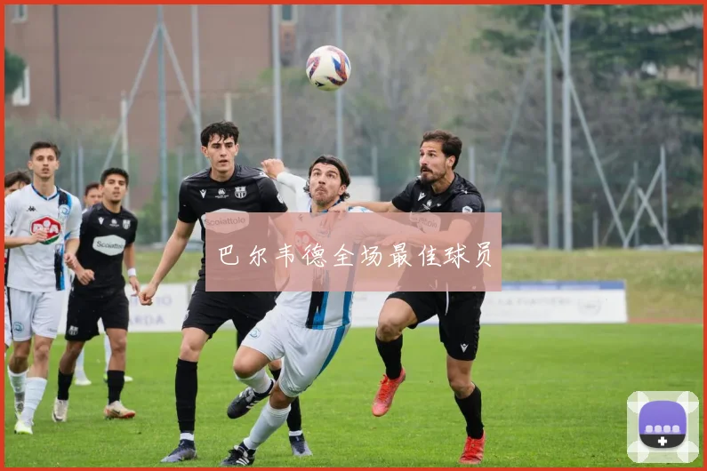 巴尔韦德全场最佳球员