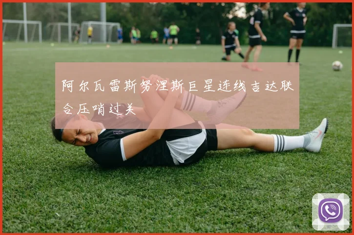 阿尔瓦雷斯努涅斯巨星连线吉达联合压哨过关