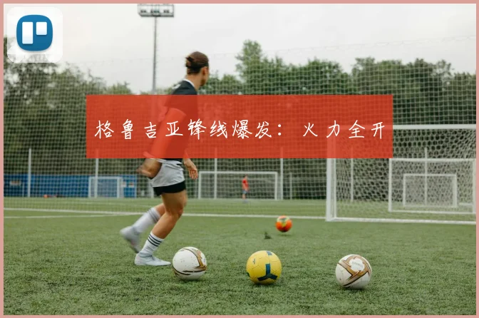 格鲁吉亚锋线爆发：火力全开