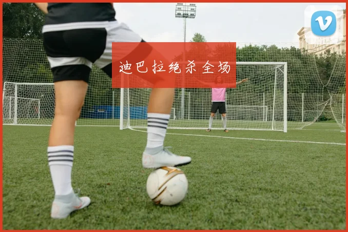 迪巴拉绝杀全场