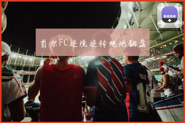 首尔FC逆境逆转绝地翻盘