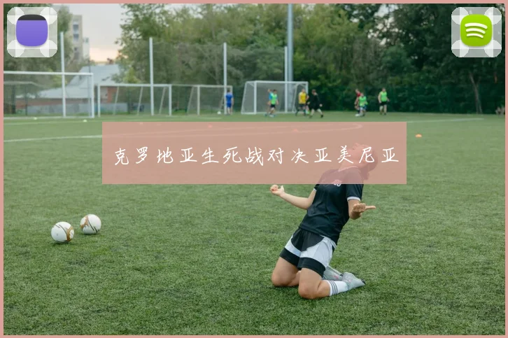 克罗地亚生死战对决亚美尼亚