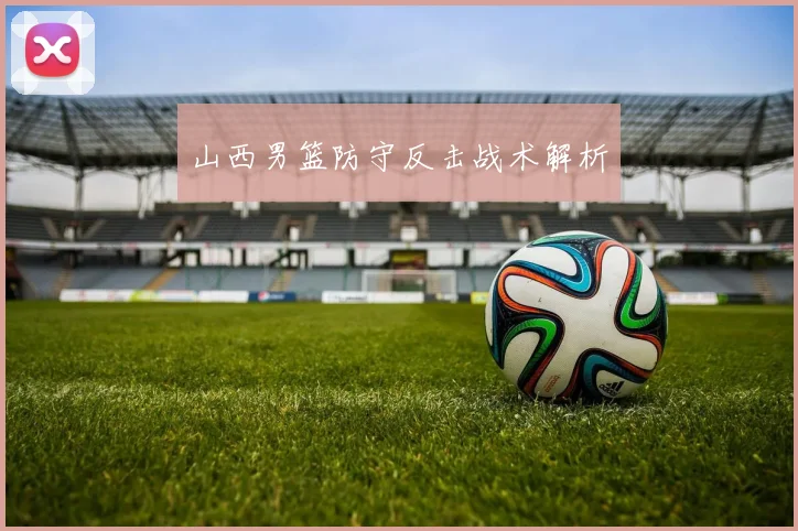 山西男篮防守反击战术解析