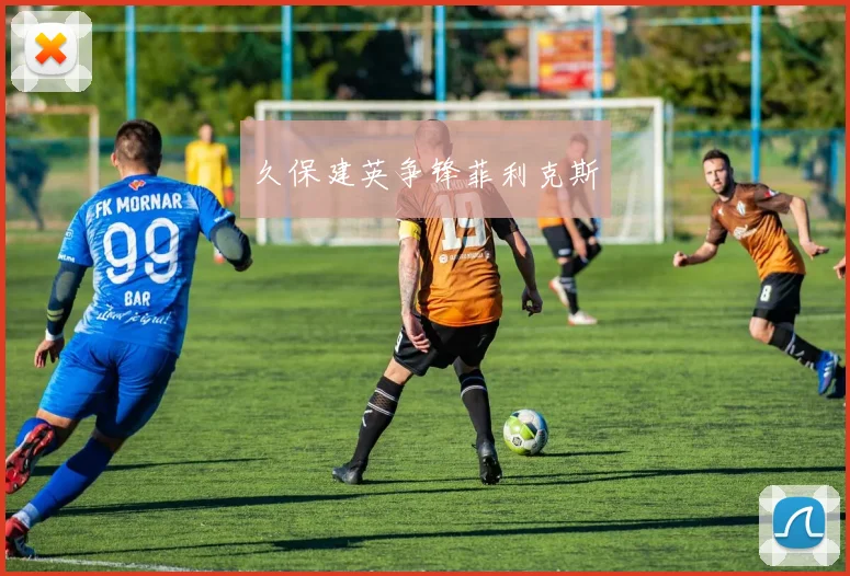 久保建英争锋菲利克斯