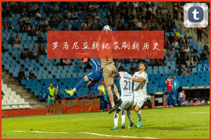 罗马尼亚新纪录刷新历史