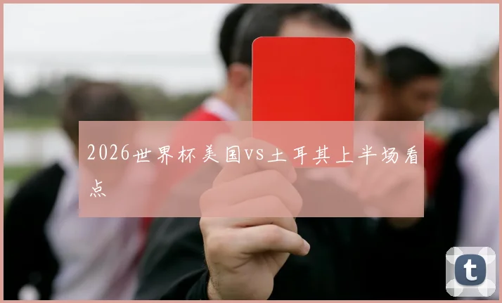 2026世界杯美国vs土耳其上半场看点