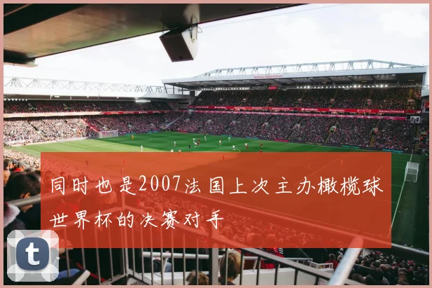 同时也是2007法国上次主办橄榄球世界杯的决赛对手