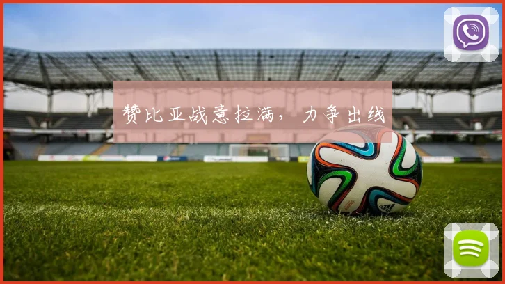 赞比亚战意拉满，力争出线