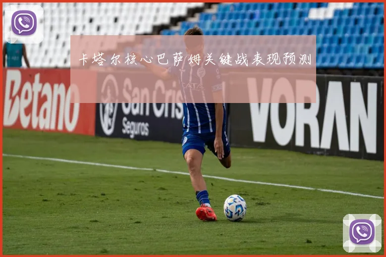 卡塔尔核心巴萨姆关键战表现预测