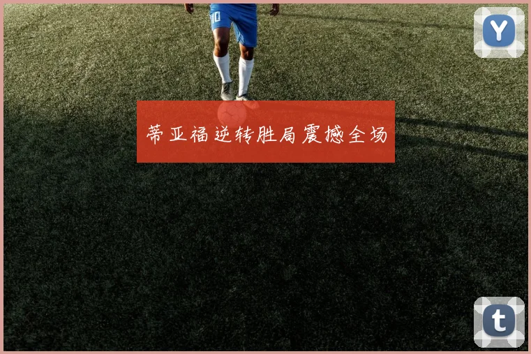 蒂亚福逆转胜局震撼全场