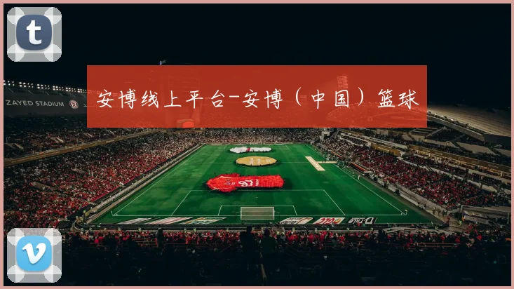 安博线上平台-安博（中国）篮球