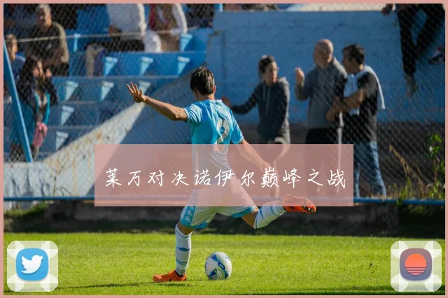 莱万对决诺伊尔巅峰之战