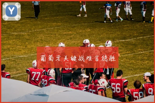 葡萄牙关键战难言稳胜