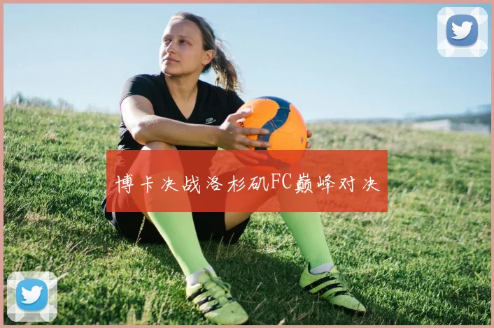 博卡决战洛杉矶FC巅峰对决