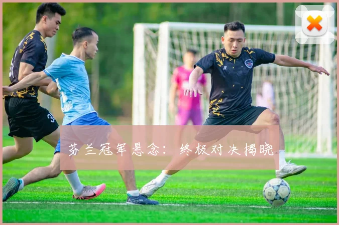 芬兰冠军悬念：终极对决揭晓