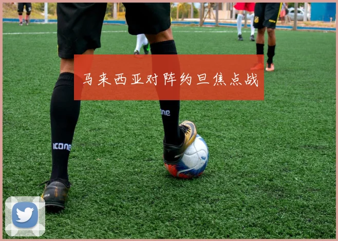 马来西亚对阵约旦焦点战