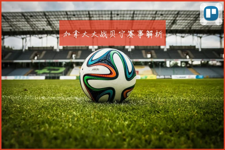加拿大大战贝宁赛事解析