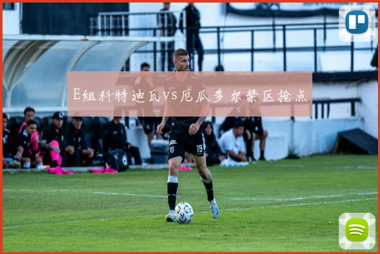 E组科特迪瓦vs厄瓜多尔禁区抢点