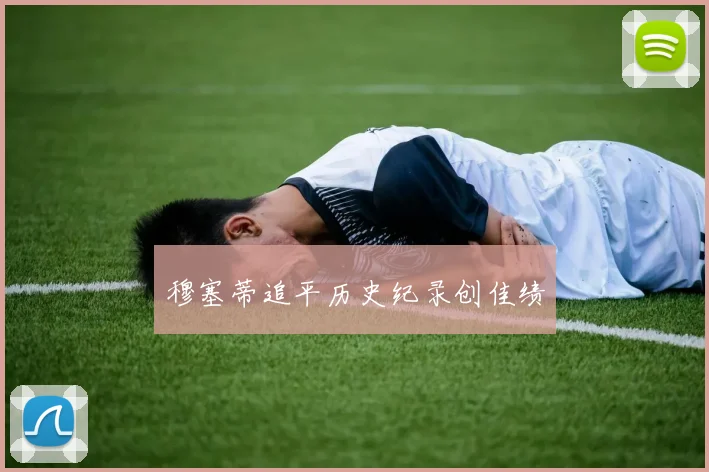 穆塞蒂追平历史纪录创佳绩