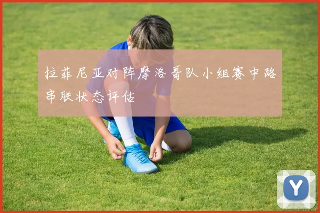 拉菲尼亚对阵摩洛哥队小组赛中路串联状态评估