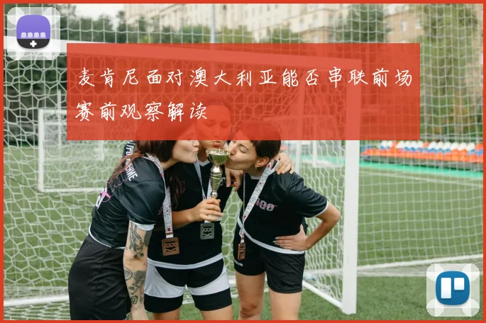 麦肯尼面对澳大利亚能否串联前场赛前观察解读