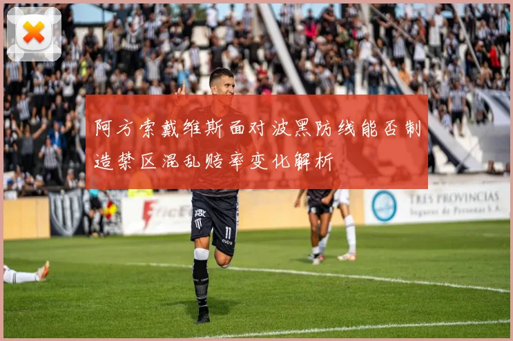 阿方索戴维斯面对波黑防线能否制造禁区混乱赔率变化解析