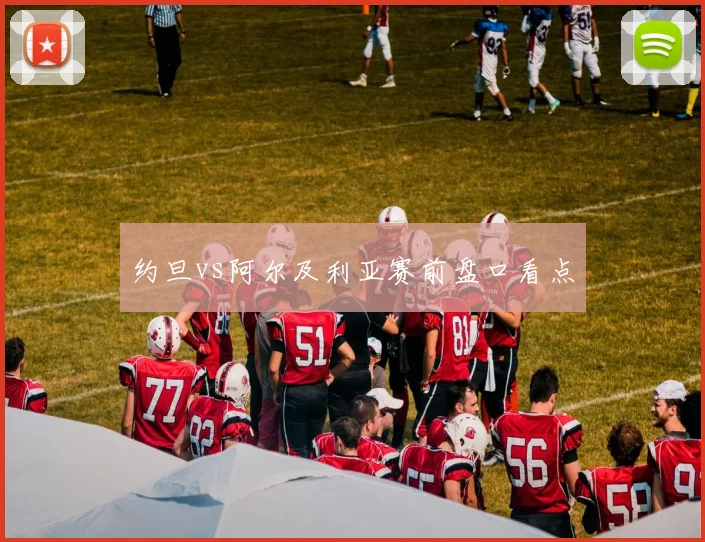 约旦vs阿尔及利亚赛前盘口看点
