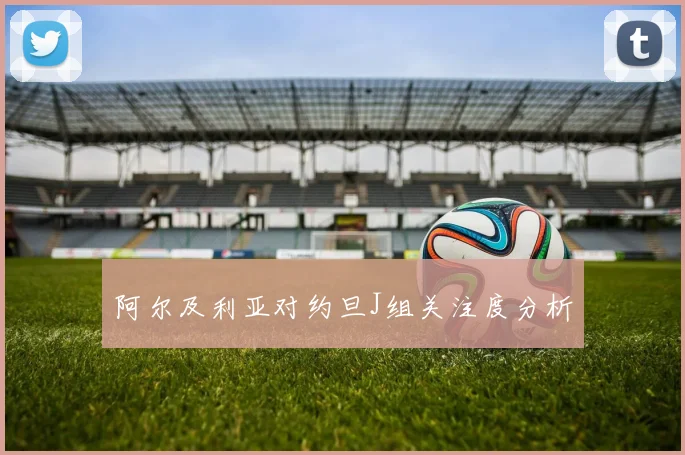 阿尔及利亚对约旦J组关注度分析