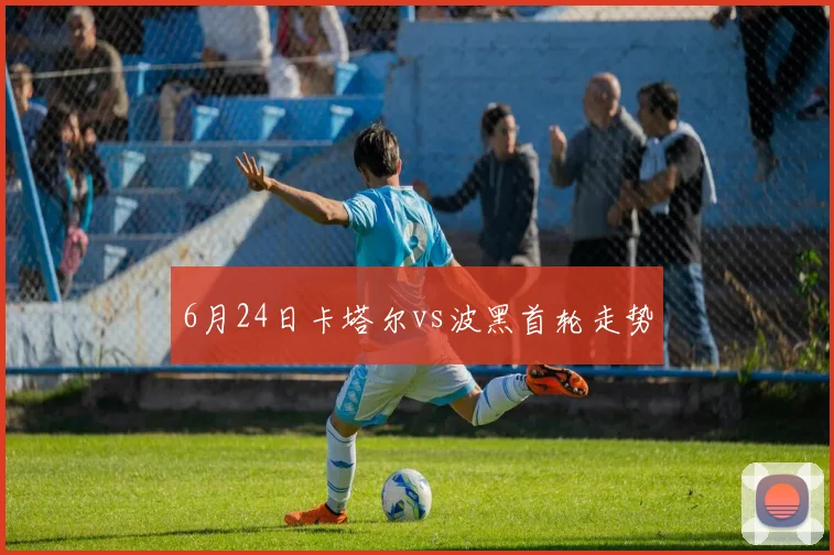 6月24日卡塔尔vs波黑首轮走势