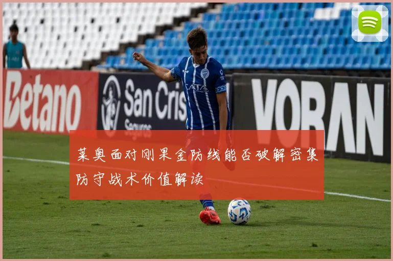 莱奥面对刚果金防线能否破解密集防守战术价值解读