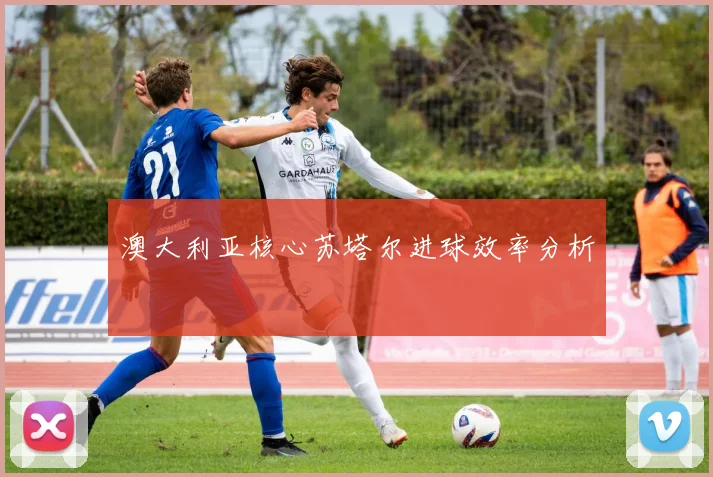 澳大利亚核心苏塔尔进球效率分析