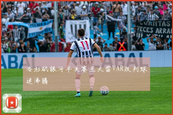 洛杉矶银河半决赛王大雷VAR改判球迷沸腾