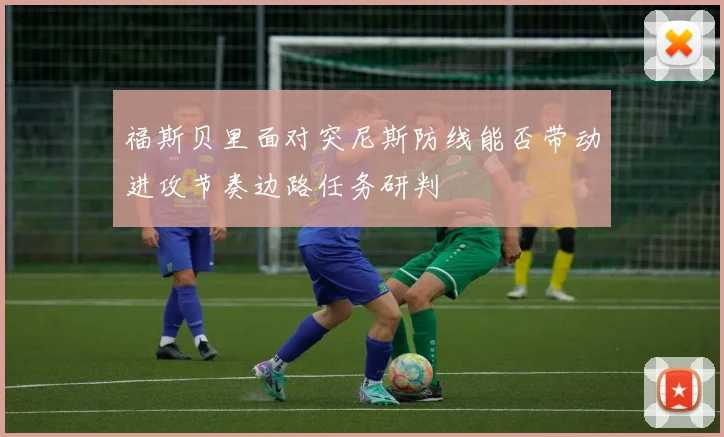 福斯贝里面对突尼斯防线能否带动进攻节奏边路任务研判
