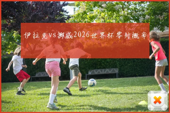 伊拉克vs挪威2026世界杯零封概率