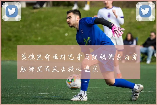 莫德里奇面对巴拿马防线能否打穿肋部空间反击核心盘点
