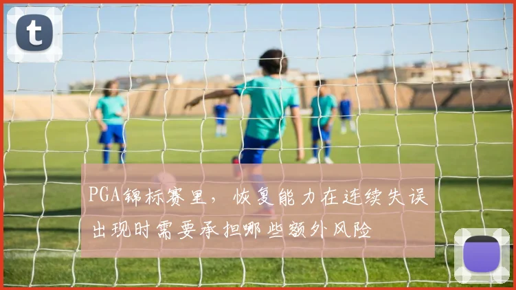 PGA锦标赛里，恢复能力在连续失误出现时需要承担哪些额外风险