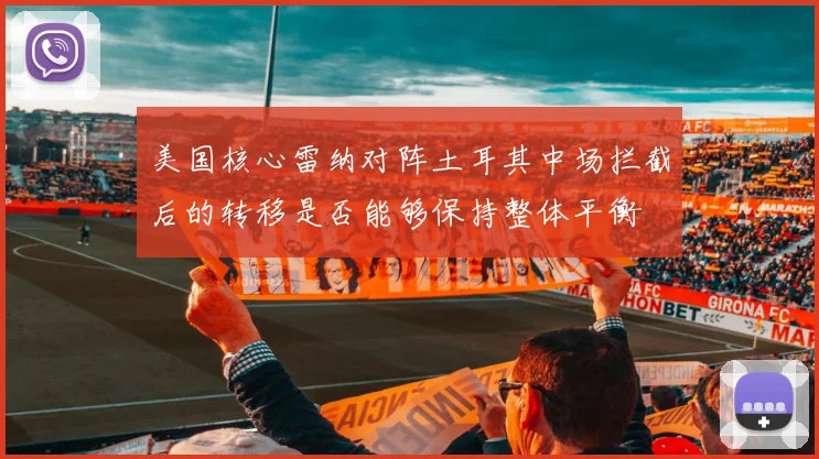 美国核心雷纳对阵土耳其中场拦截后的转移是否能够保持整体平衡