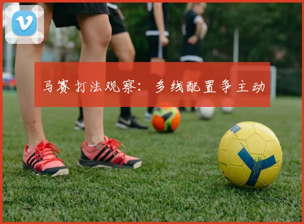 马赛打法观察:多线配置争主动