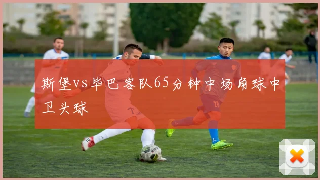 斯堡vs毕巴客队65分钟中场角球中卫头球
