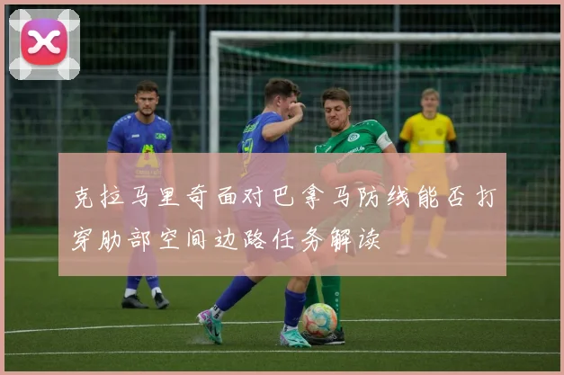 克拉马里奇面对巴拿马防线能否打穿肋部空间边路任务解读