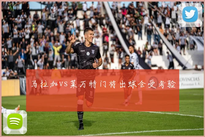 马拉加vs莱万特门将出球会受考验