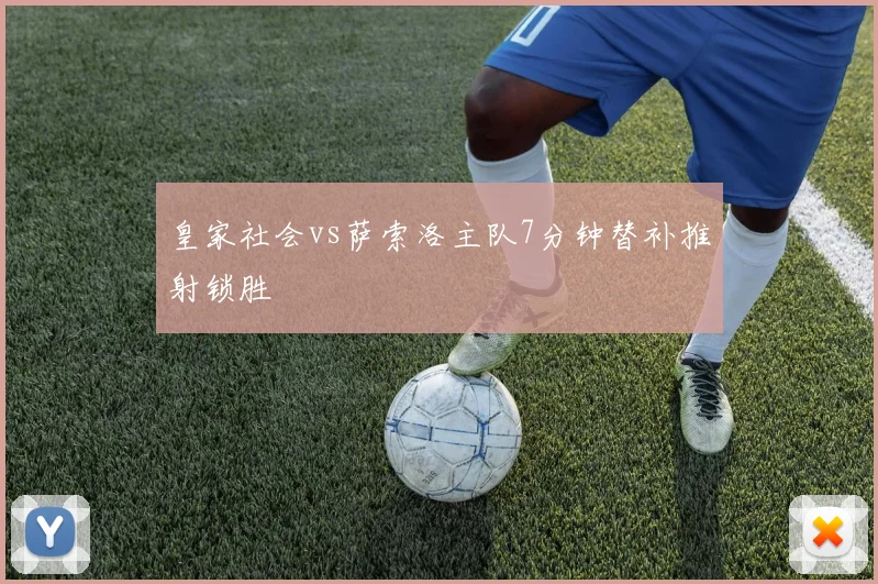 皇家社会vs萨索洛主队7分钟替补推射锁胜