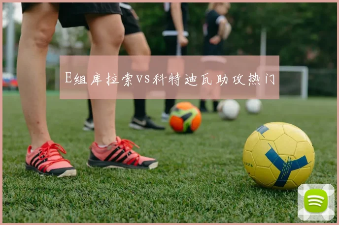 E组库拉索vs科特迪瓦助攻热门