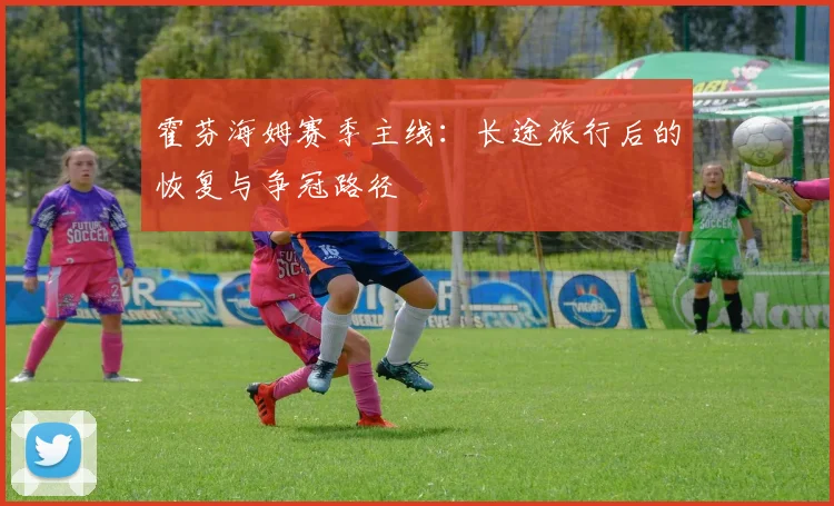 霍芬海姆赛季主线：长途旅行后的恢复与争冠路径