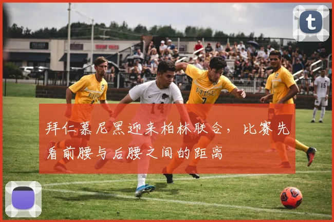拜仁慕尼黑迎来柏林联合，比赛先看前腰与后腰之间的距离