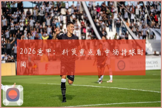 2026意甲:科莫重点看中场持球时间